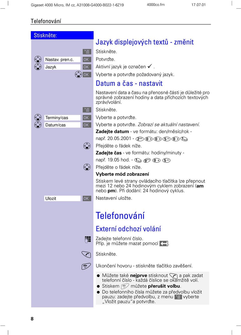 Datum/cas Vyberte a potvrďte. Zobrazí se aktuální nastavení. Zadejte datum - ve formátu: den/měsíc/rok - např. 20.05.2001 - Přejděte o řádek níže. Zadejte čas - ve formátu: hodiny/minuty - např. 19.