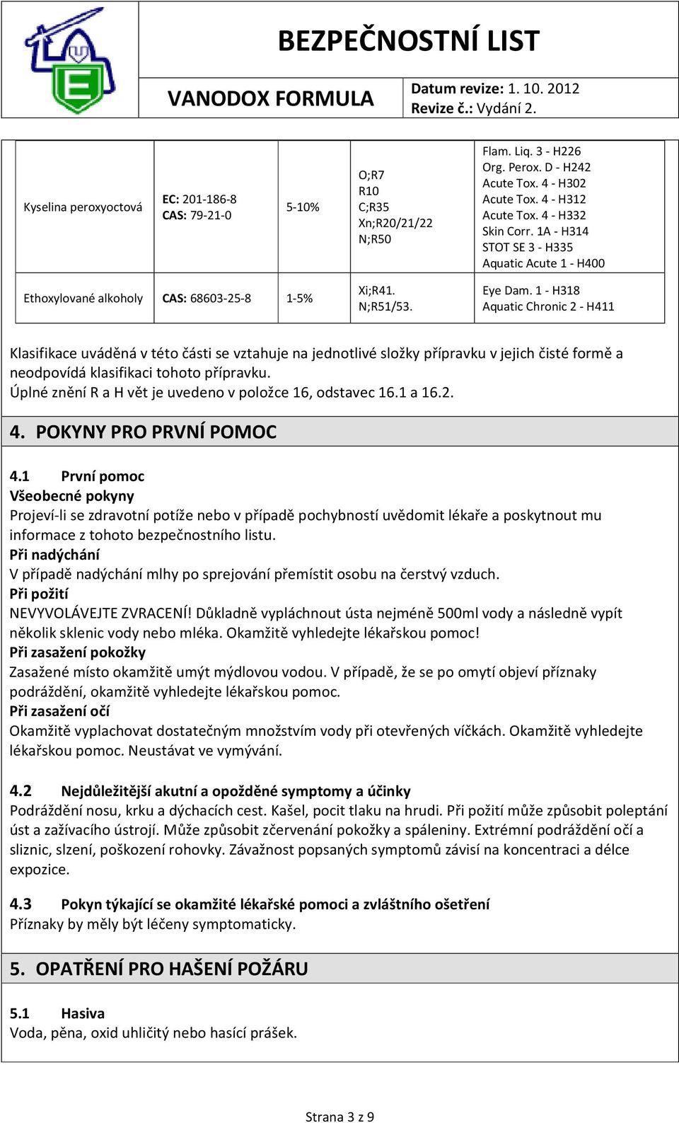 1 - H318 Aquatic Chronic 2 - H411 Klasifikace uváděná v této části se vztahuje na jednotlivé složky přípravku v jejich čisté formě a neodpovídá klasifikaci tohoto přípravku.