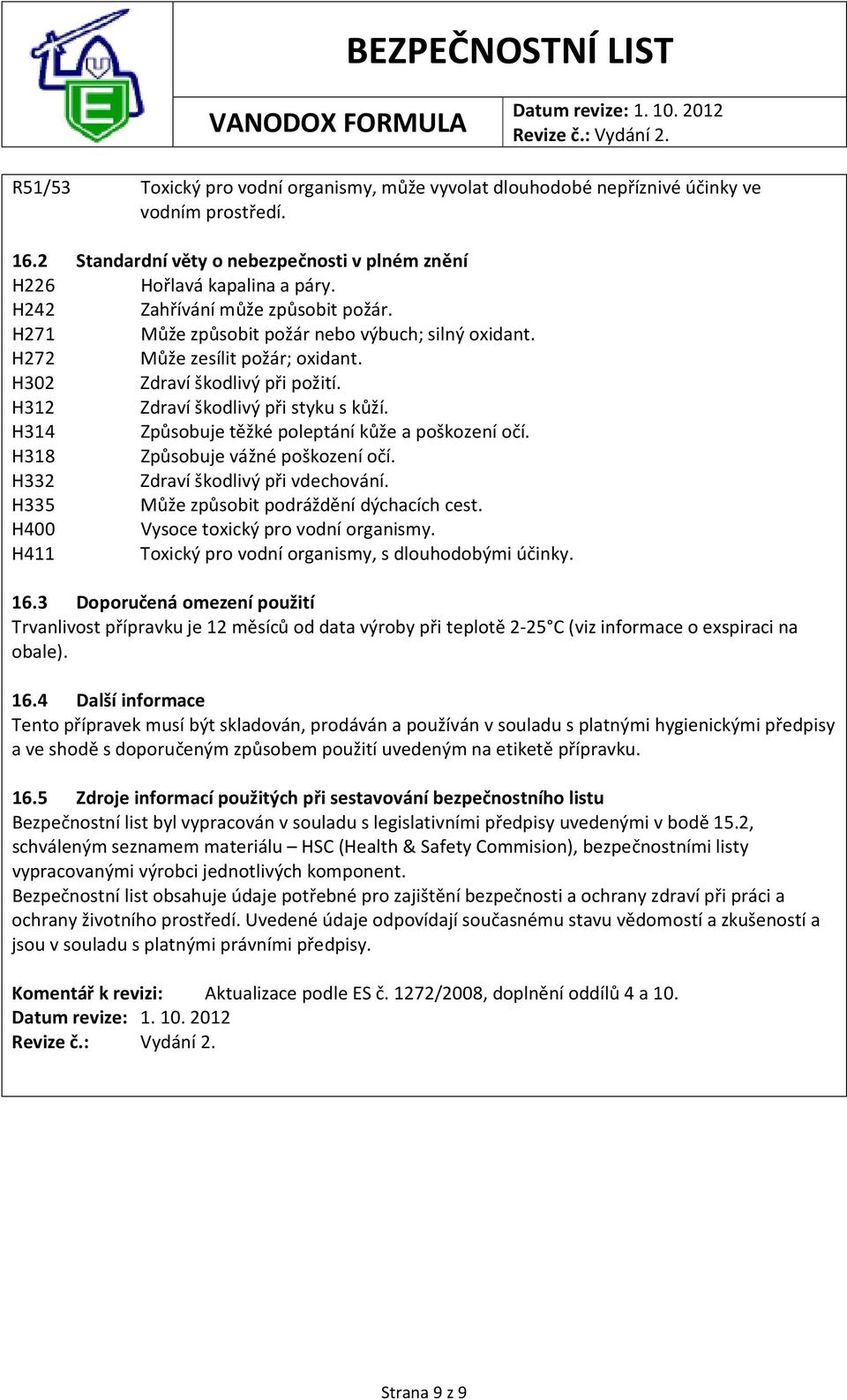 H314 Způsobuje těžké poleptání kůže a poškození očí. H318 Způsobuje vážné poškození očí. H332 Zdraví škodlivý při vdechování. H335 Může způsobit podráždění dýchacích cest.