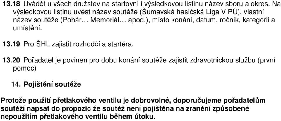 ), místo konání, datum, ročník, kategorii a umístění. 13.19 Pro ŠHL zajistit rozhodčí a startéra. 13.20 Pořadatel je povinen pro dobu konání soutěže zajistit zdravotnickou službu (první pomoc) 14.