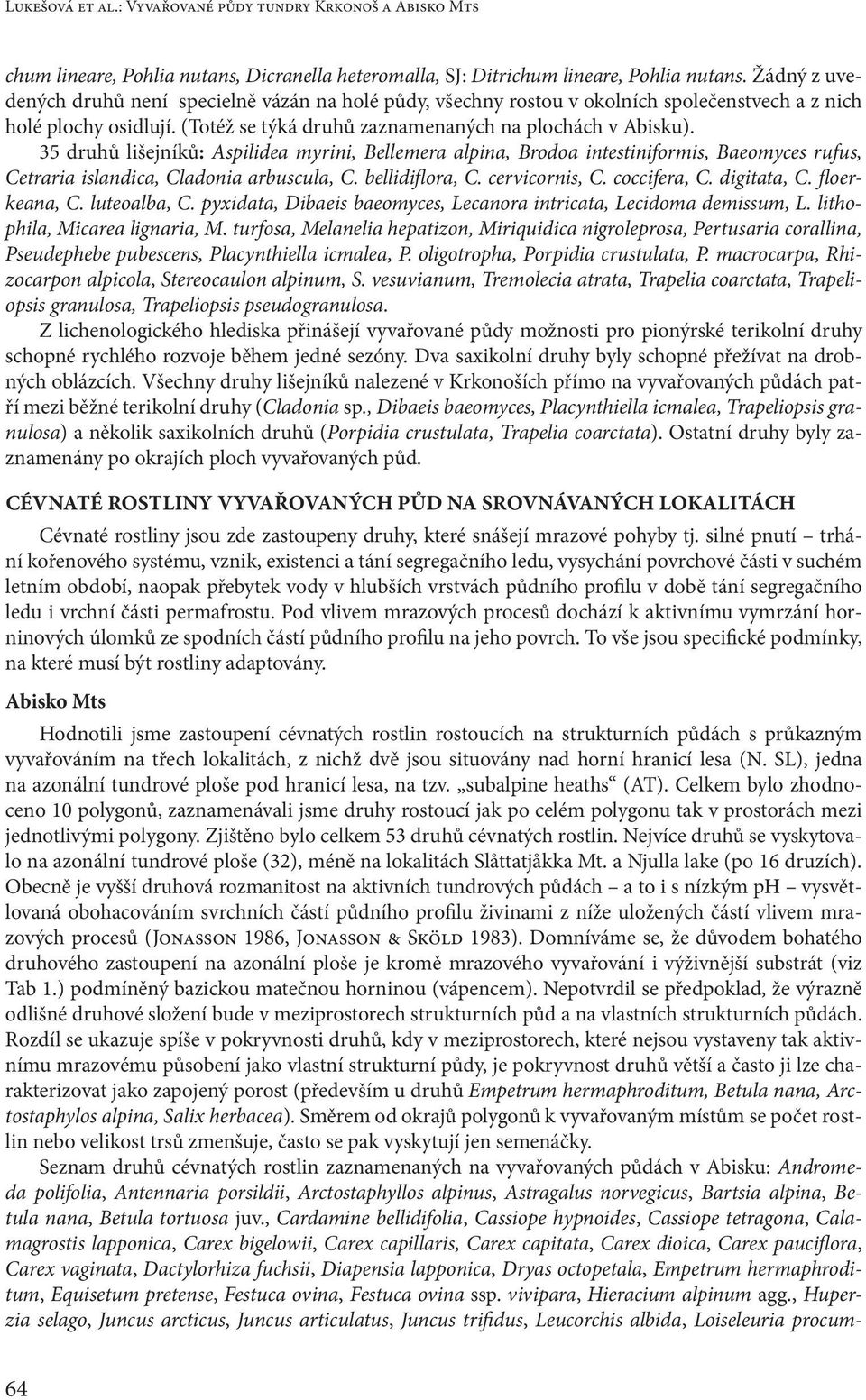 35 druhů lišejníků: Aspilidea myrini, Bellemera alpina, Brodoa intestiniformis, Baeomyces rufus, Cetraria islandica, Cladonia arbuscula, C. bellidiflora, C. cervicornis, C. coccifera, C. digitata, C.