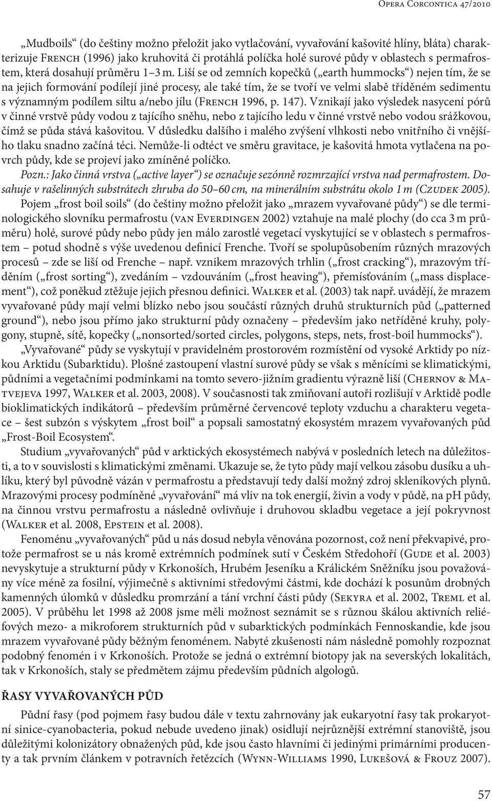 Liší se od zemních kopečků ( earth hummocks ) nejen tím, že se na jejich formování podílejí jiné procesy, ale také tím, že se tvoří ve velmi slabě tříděném sedimentu s významným podílem siltu a/nebo