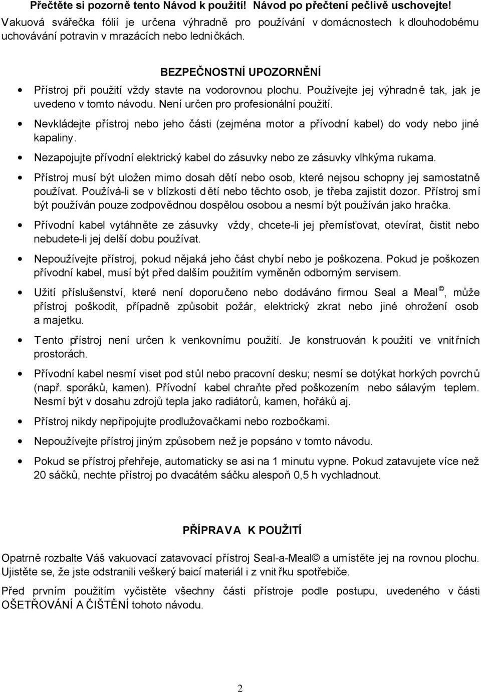 BEZPEČNOSTNÍ UPOZORNĚNÍ Přístroj při použití vždy stavte na vodorovnou plochu. Používejte jej výhradn ě tak, jak je uvedeno v tomto návodu. Není určen pro profesionální použití.