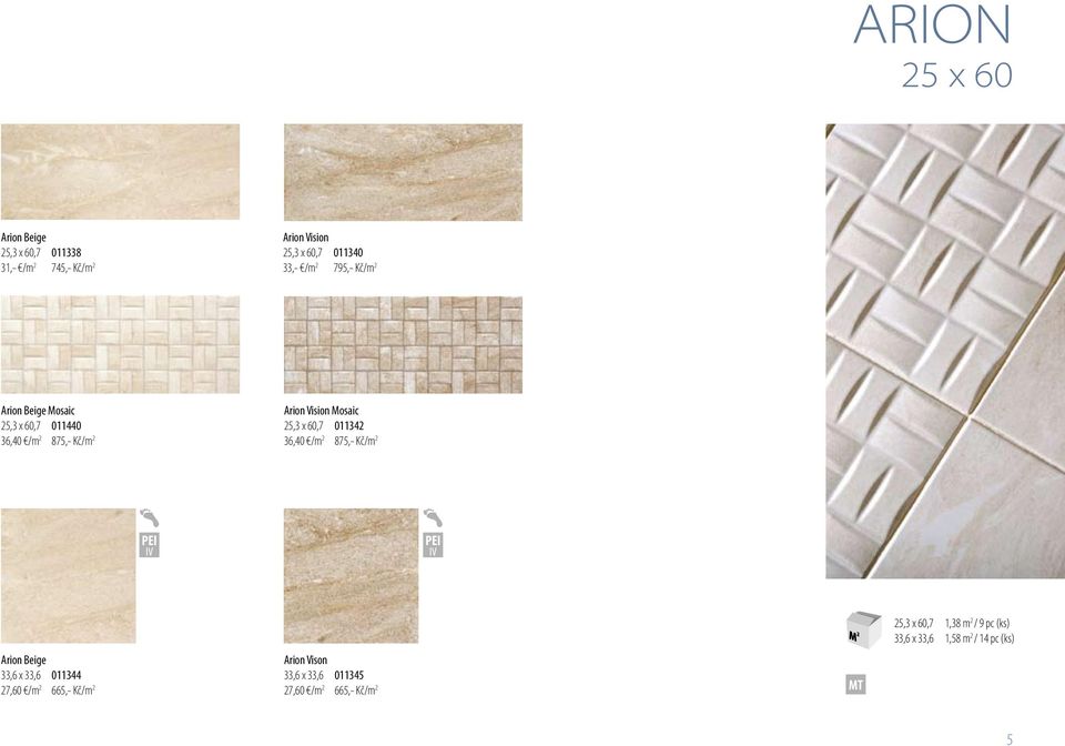 011342 36,40 /m 2 875,- Kč/m 2 IV IV Arion Beige 33,6 x 33,6 011344 27,60 /m 2 665,- Kč/m 2 Arion Vison 33,6