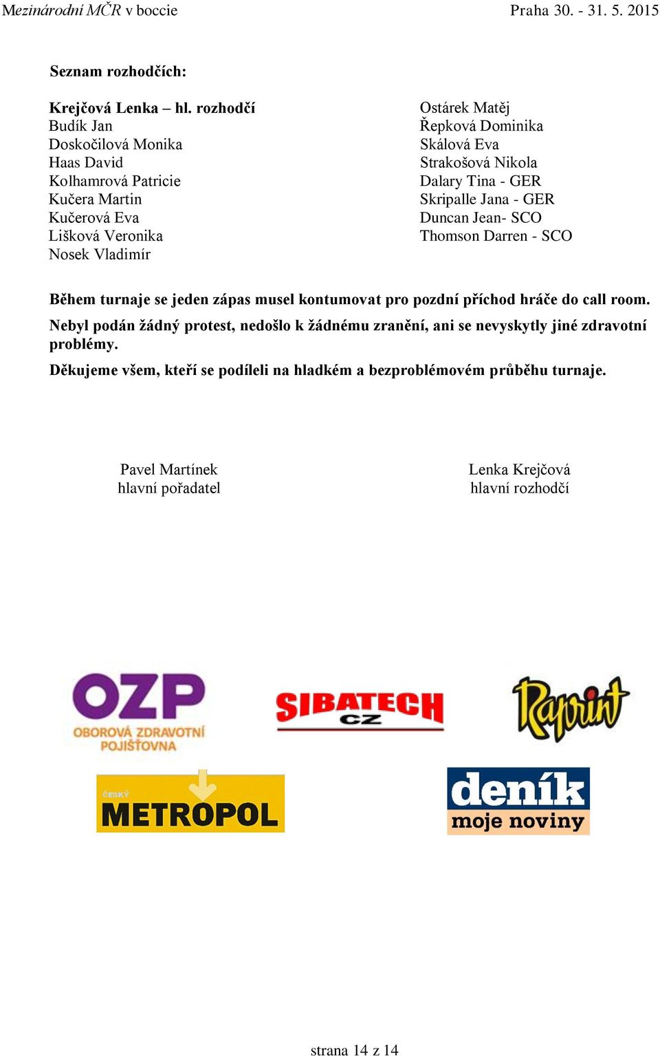 Eva Strakošová Nikola Dalary Tina - GER Skripalle Jana - GER Duncan Jean- SCO Thomson Darren - SCO Během turnaje se jeden zápas musel kontumovat pro pozdní příchod hráče