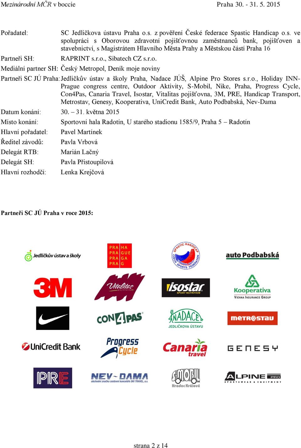 r.o., Sibatech CZ s.r.o. Mediální partner SH: Český Metropol, Deník moje noviny Partneři SC JÚ Praha: Jedličkův ústav a školy Praha, Nadace JÚŠ, Alpine Pro Stores s.r.o., Holiday INN- Prague congress