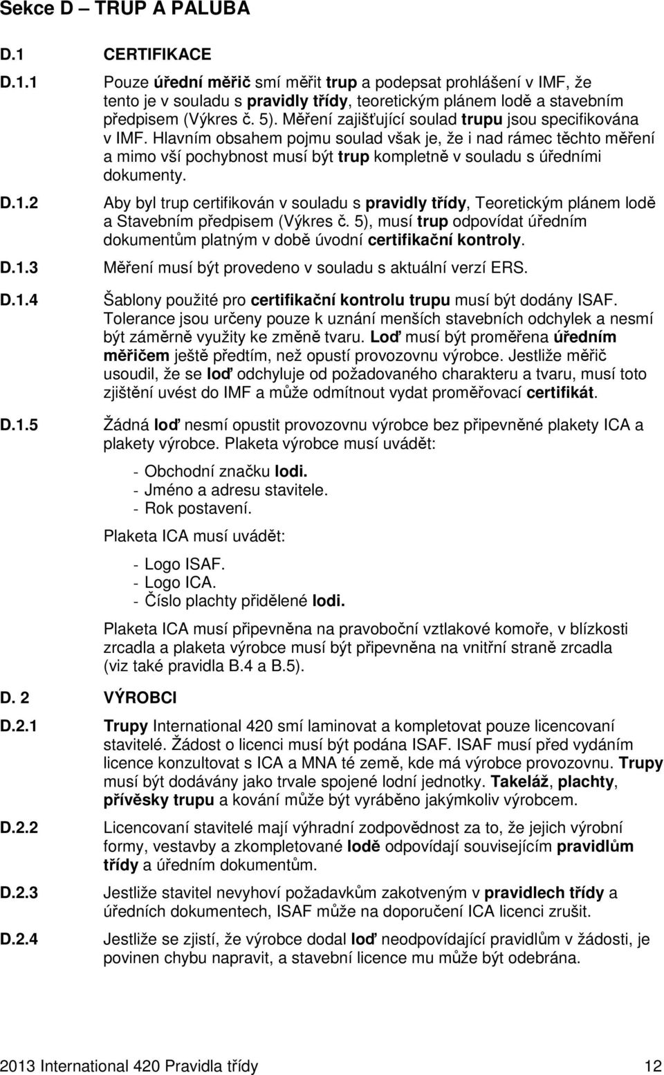 Hlavním obsahem pojmu soulad však je, že i nad rámec těchto měření a mimo vší pochybnost musí být trup kompletně v souladu s úředními dokumenty.
