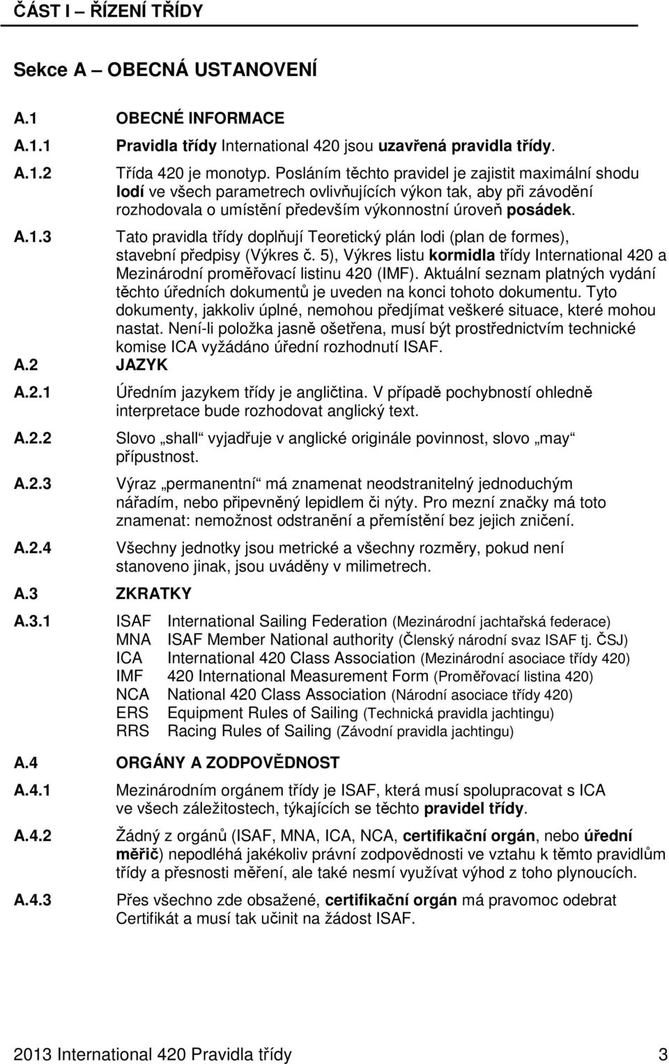 3 Tato pravidla třídy doplňují Teoretický plán lodi (plan de formes), stavební předpisy (Výkres č. 5), Výkres listu kormidla třídy International 420 a Mezinárodní proměřovací listinu 420 (IMF).