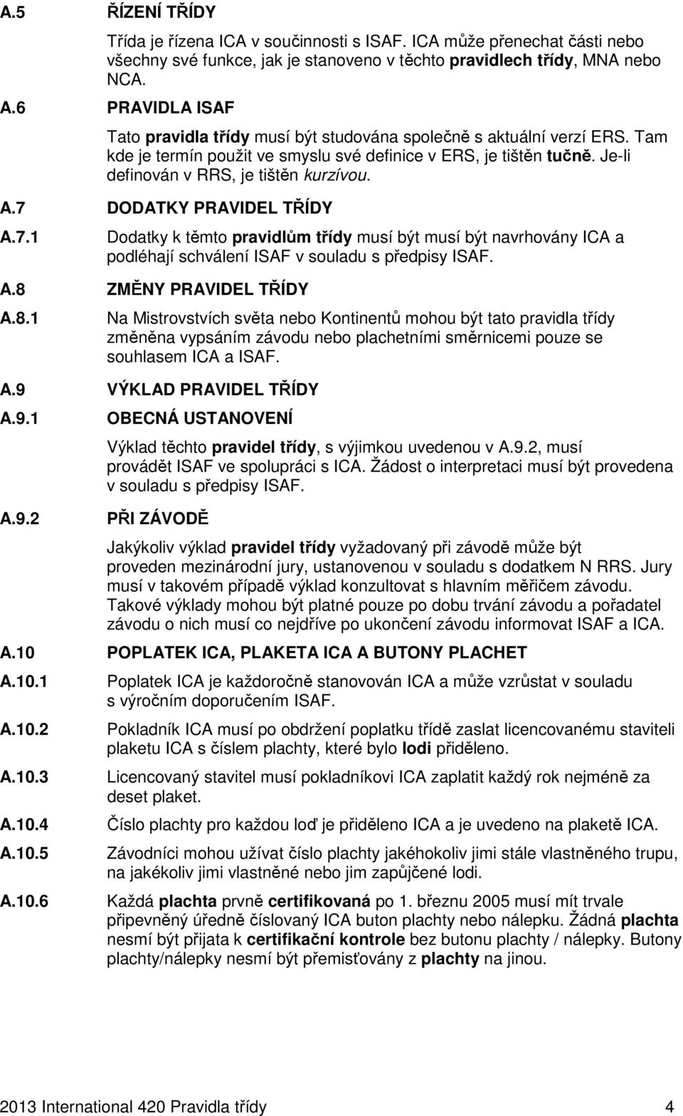 A.7 DODATKY PRAVIDEL TŘÍDY A.7.1 Dodatky k těmto pravidlům třídy musí být musí být navrhovány ICA a podléhají schválení ISAF v souladu s předpisy ISAF. A.8 