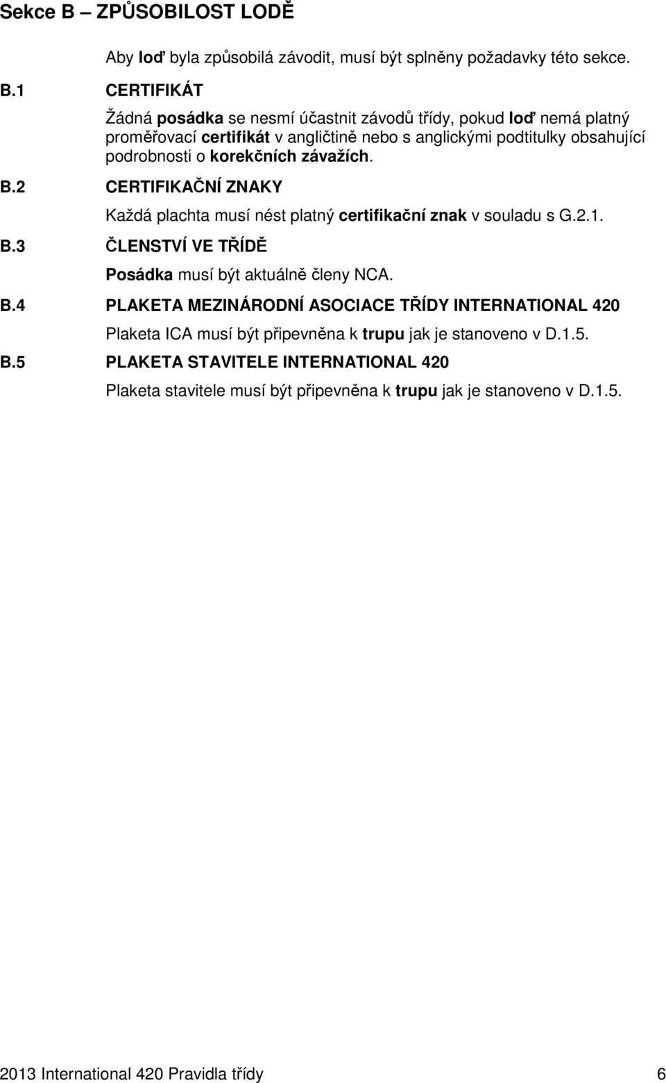 B.2 CERTIFIKAČNÍ ZNAKY Každá plachta musí nést platný certifikační znak v souladu s G.2.1. B.