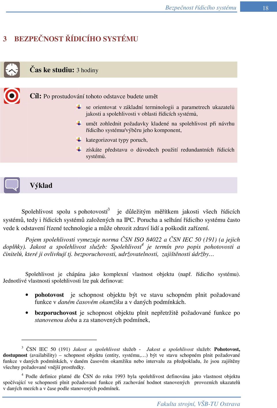 důvodech použití redundantních řídicích systémů. Výklad Spolehlivost spolu s pohotovostí 3 je důležitým měřítkem jakosti všech řídicích systémů, tedy i řídicích systémů založených na IPC.