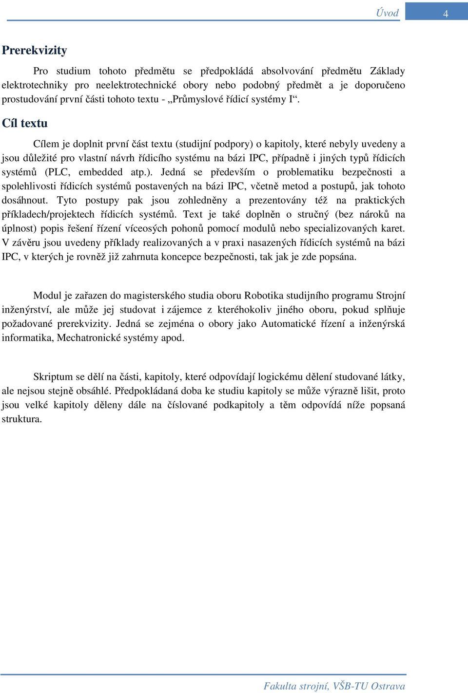 Cíl textu Cílem je doplnit první část textu (studijní podpory) o kapitoly, které nebyly uvedeny a jsou důležité pro vlastní návrh řídicího systému na bázi IPC, případně i jiných typů řídicích systémů