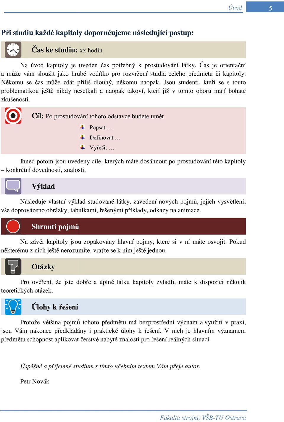 Jsou studenti, kteří se s touto problematikou ještě nikdy nesetkali a naopak takoví, kteří již v tomto oboru mají bohaté zkušenosti.