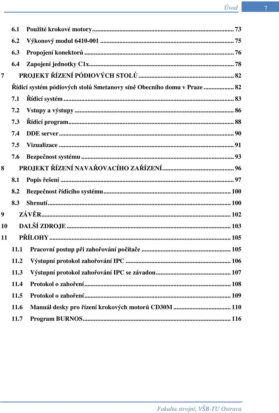 6 Bezpečnost systému... 93 8 PROJEKT ŘÍZENÍ NAVAŘOVACÍHO ZAŘÍZENÍ... 96 8.1 Popis řešení... 97 8.2 Bezpečnost řídicího systému... 100 8.3 Shrnutí... 100 9 ZÁVĚR... 102 10 DALŠÍ ZDROJE... 103 11 PŘÍLOHY.