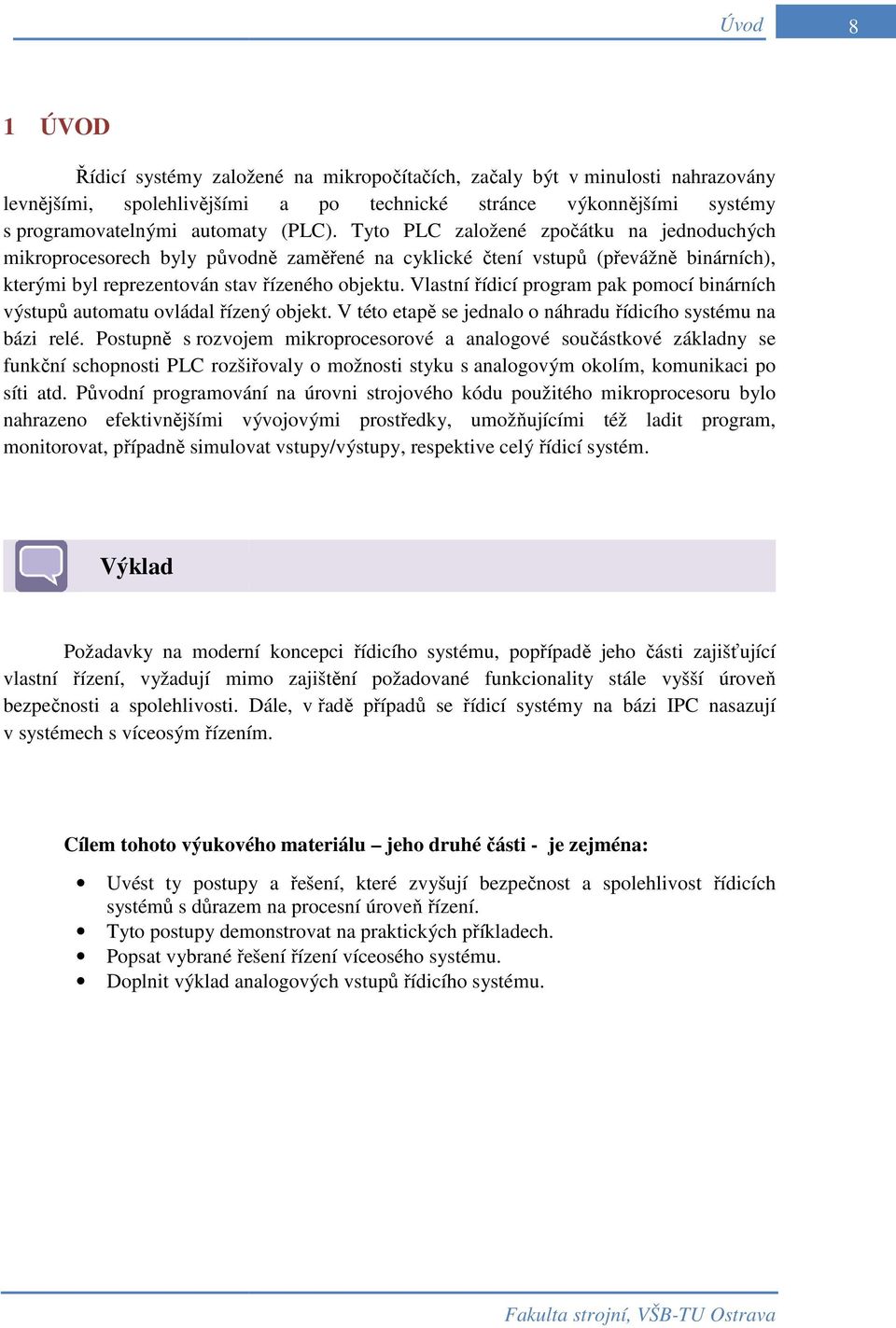 Vlastní řídicí program pak pomocí binárních výstupů automatu ovládal řízený objekt. V této etapě se jednalo o náhradu řídicího systému na bázi relé.