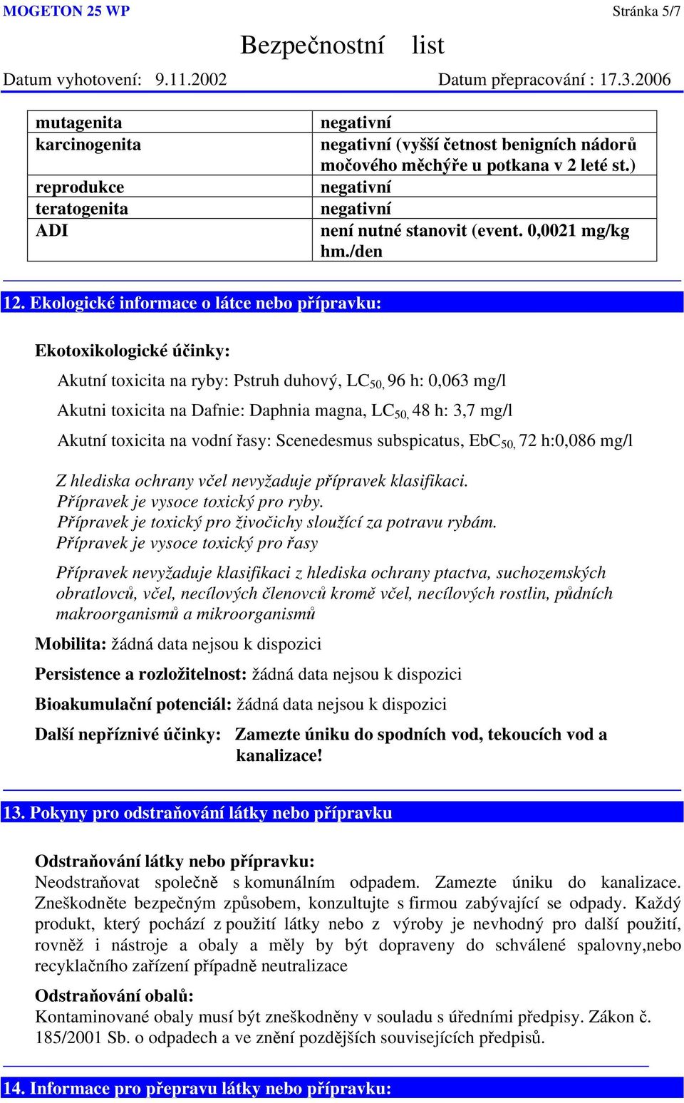 Ekologické informace o látce nebo přípravku: Ekotoxikologické účinky: Akutní toxicita na ryby: Pstruh duhový, LC 50, 96 h: 0,063 mg/l Akutni toxicita na Dafnie: Daphnia magna, LC 50, 48 h: 3,7 mg/l