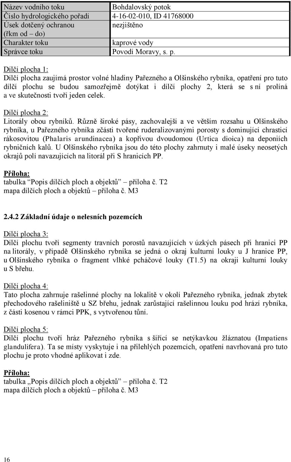 řadí 4-16-02-010, ID 41768000 Úsek dotčený ochranou nezjištěno (řkm od do) Charakter toku kaprové vody Správce toku Povodí Moravy, s. p.