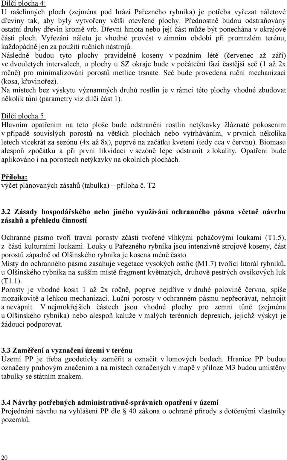 Vyřezání náletu je vhodné provést v zimním období při promrzlém terénu, kaţdopádně jen za pouţití ručních nástrojů.