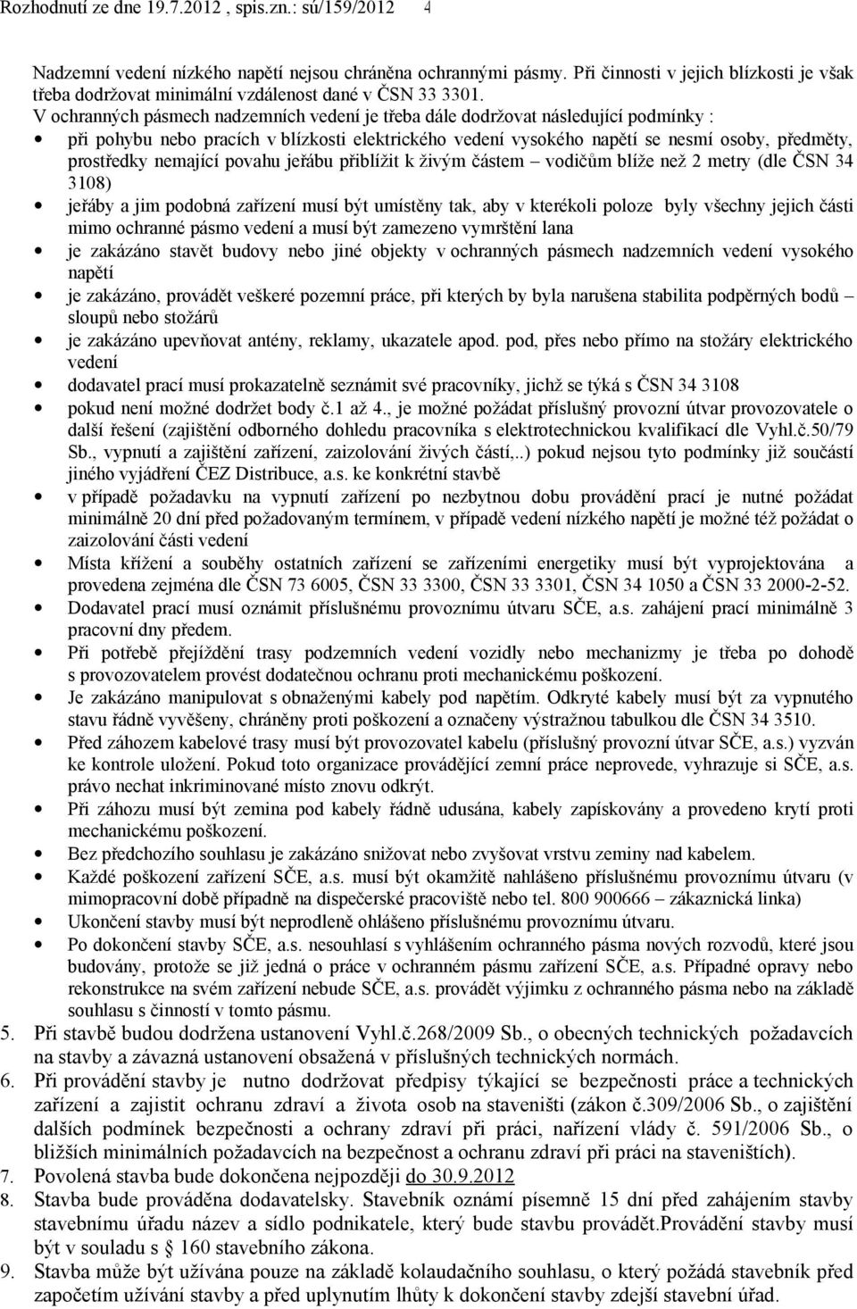 nemající povahu jeřábu přiblížit k živým částem vodičům blíže než 2 metry (dle ČSN 34 3108) jeřáby a jim podobná zařízení musí být umístěny tak, aby v kterékoli poloze byly všechny jejich části mimo