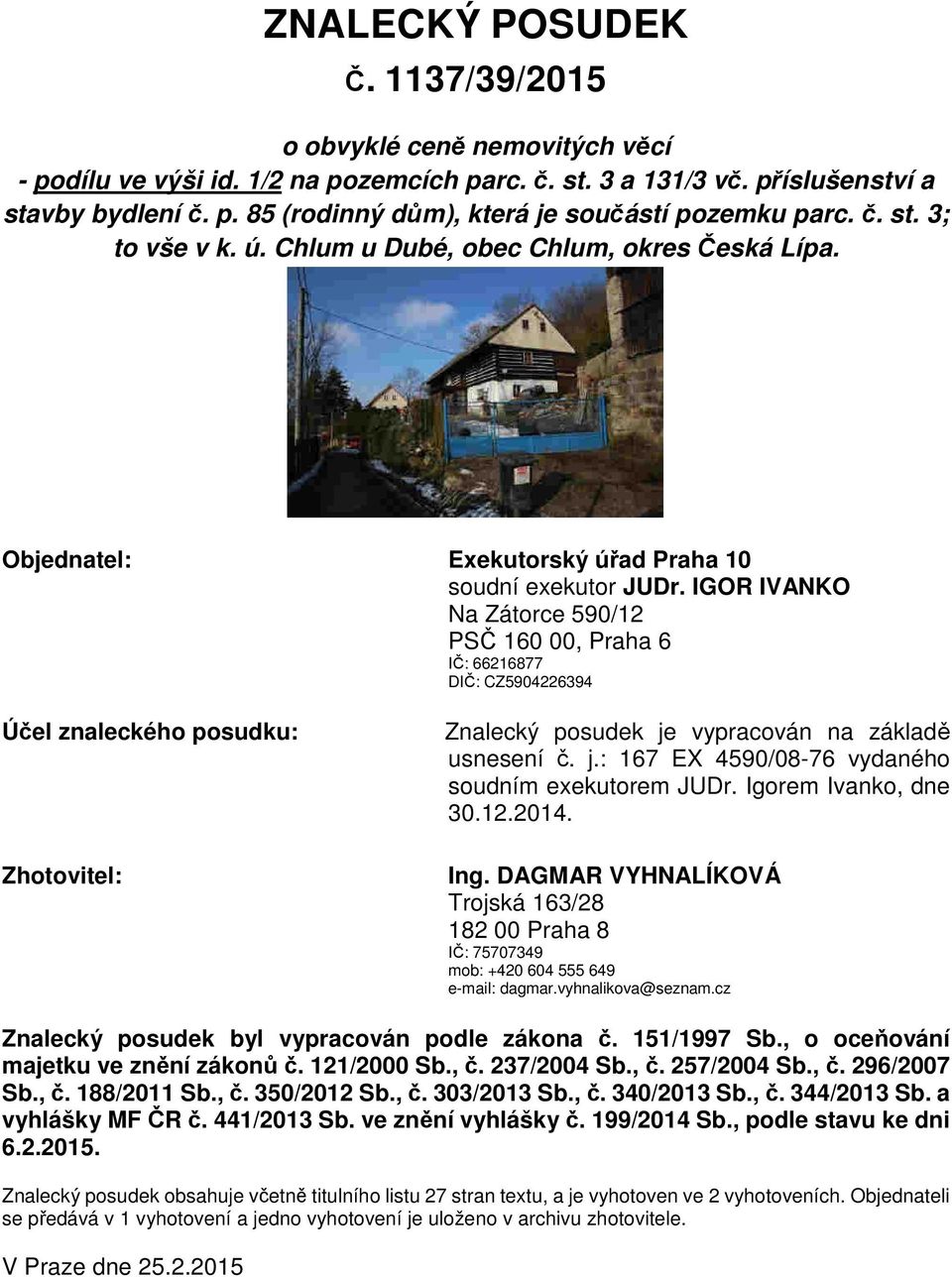 IGOR IVANKO Na Zátorce 590/12 PSČ 160 00, Praha 6 IČ: 66216877 DIČ: CZ5904226394 Účel znaleckého posudku: Zhotovitel: Znalecký posudek je vypracován na základě usnesení č. j.: 167 EX 4590/08-76 vydaného soudním exekutorem JUDr.