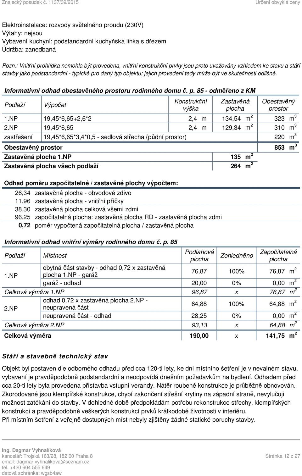 může být ve skutečnosti odlišné. Informativní odhad obestavěného prostoru rodinného domu č. p. 85 - odměřeno z KM Podlaží Výpočet Konstrukční výška Zastavěná plocha Obestavěný prostor 1.