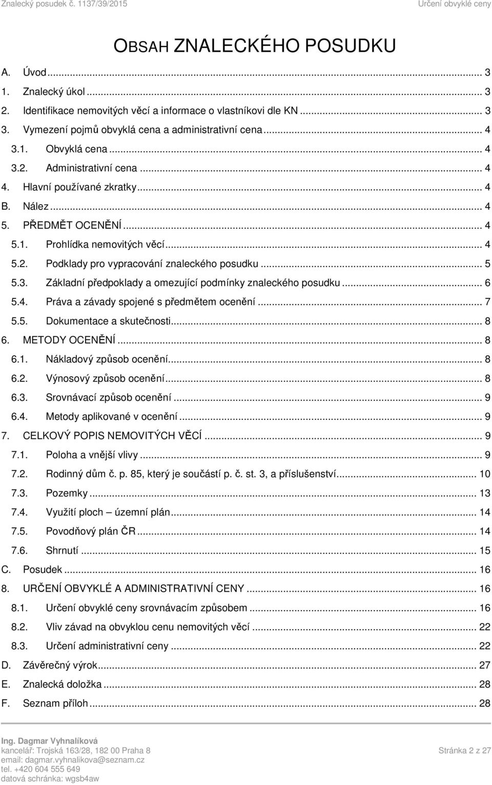 3. Základní předpoklady a omezující podmínky znaleckého posudku... 6 5.4. Práva a závady spojené s předmětem ocenění... 7 5.5. Dokumentace a skutečnosti... 8 6. METODY OCENĚNÍ... 8 6.1.