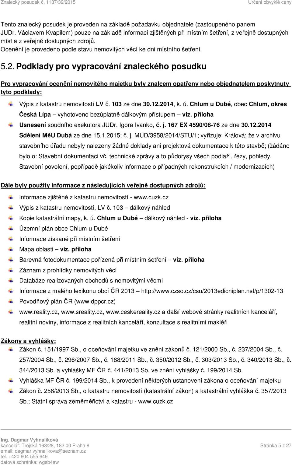 Ocenění je provedeno podle stavu nemovitých věcí ke dni místního šetření. 5.2.