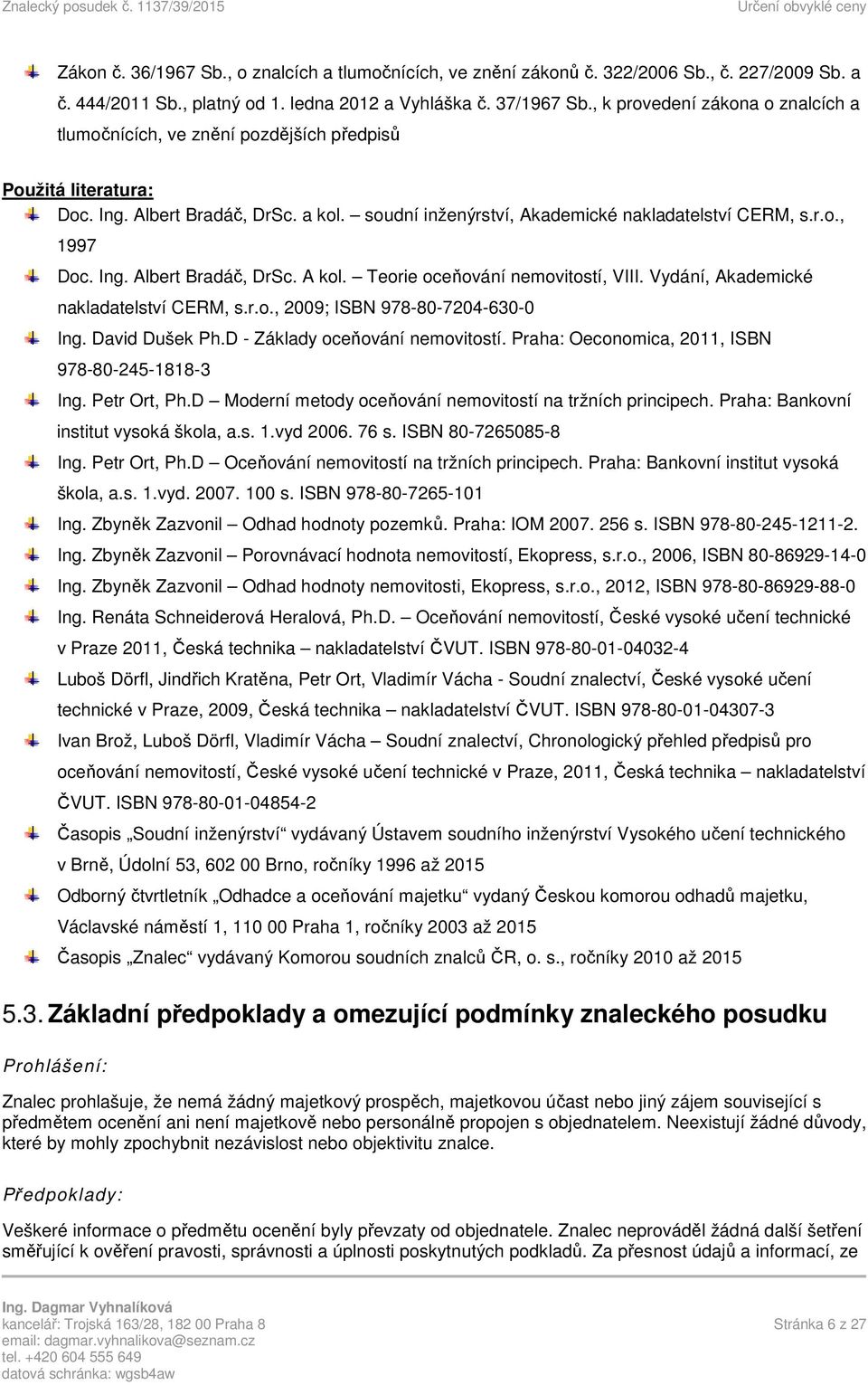 Ing. Albert Bradáč, DrSc. A kol. Teorie oceňování nemovitostí, VIII. Vydání, Akademické nakladatelství CERM, s.r.o., 2009; ISBN 978-80-7204-630-0 Ing. David Dušek Ph.D - Základy oceňování nemovitostí.