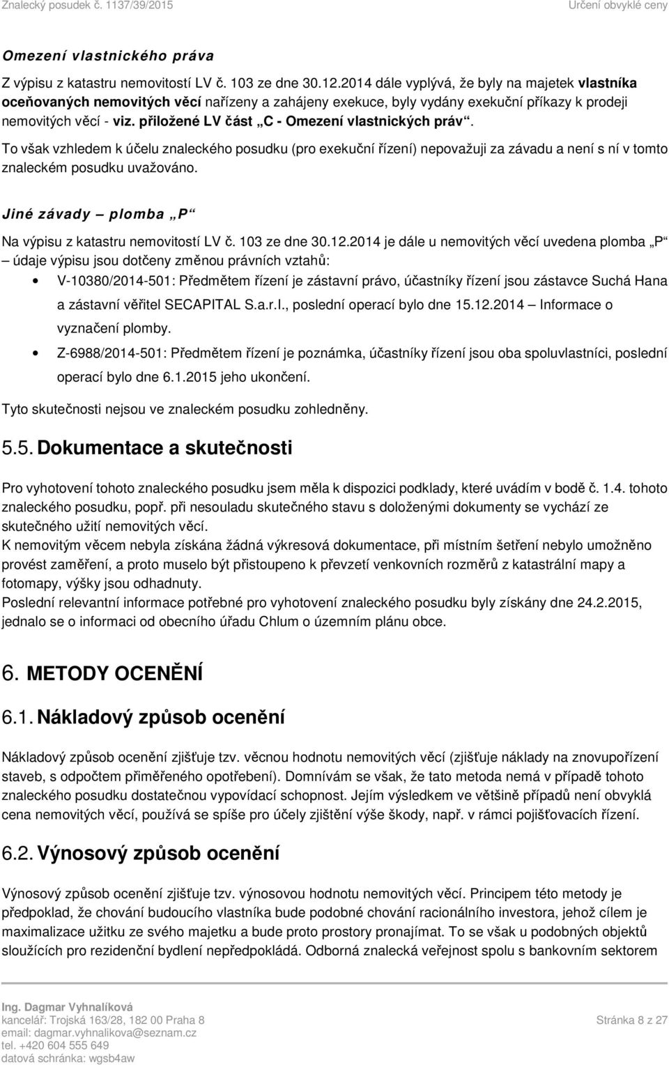 přiložené LV část C - Omezení vlastnických práv. To však vzhledem k účelu znaleckého posudku (pro exekuční řízení) nepovažuji za závadu a není s ní v tomto znaleckém posudku uvažováno.