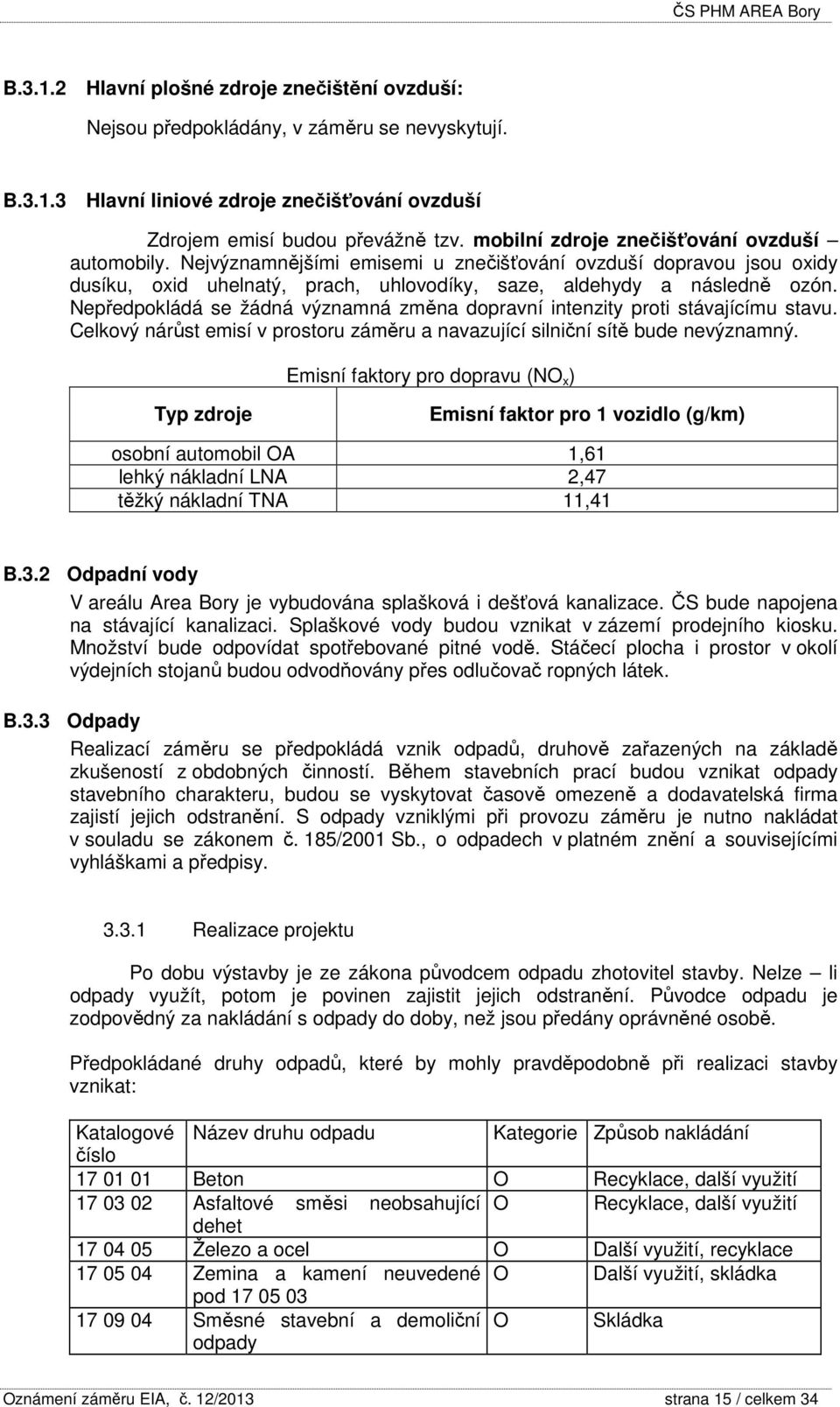 Nepředpokládá se žádná významná změna dopravní intenzity proti stávajícímu stavu. Celkový nárůst emisí v prostoru záměru a navazující silniční sítě bude nevýznamný.