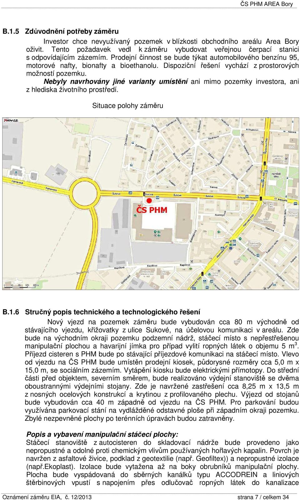 Dispoziční řešení vychází z prostorových možností pozemku. Nebyly navrhovány jiné varianty umístění ani mimo pozemky investora, ani z hlediska životního prostředí. Situace polohy záměru B.1.