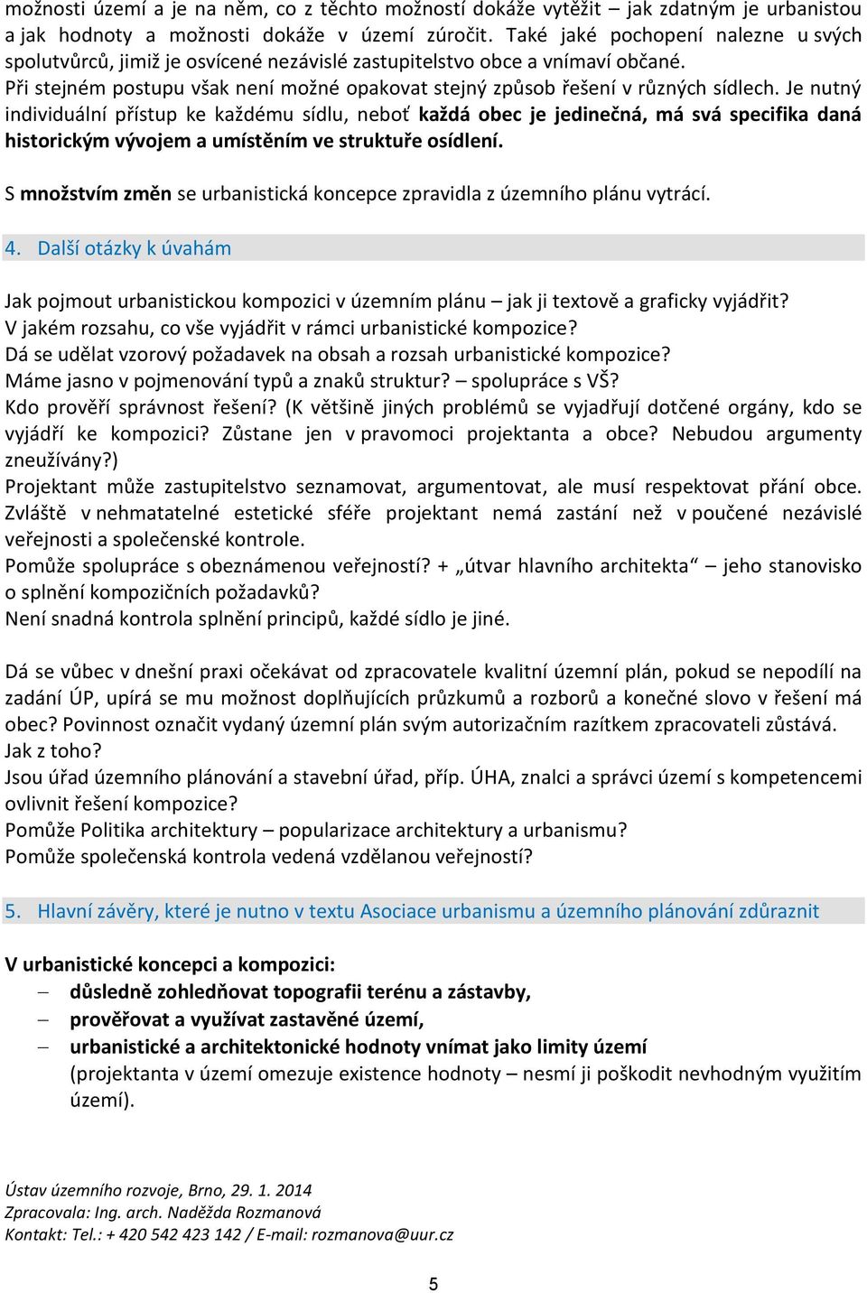 Je nutný individuální přístup ke každému sídlu, neboť každá obec je jedinečná, má svá specifika daná historickým vývojem a umístěním ve struktuře osídlení.