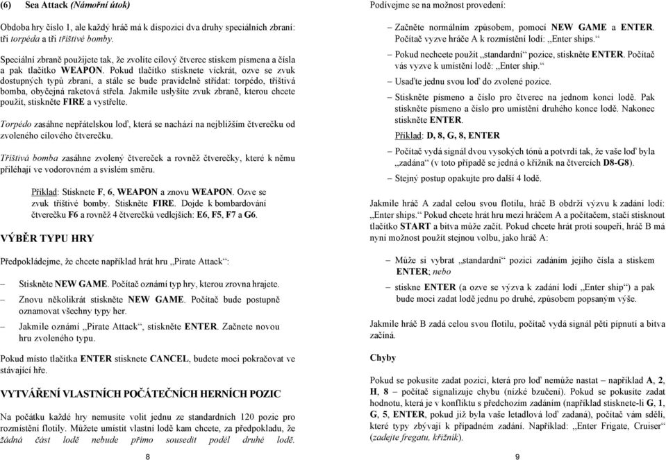 Pokud tlačítko stisknete víckrát, ozve se zvuk dostupných typů zbraní, a stále se bude pravidelně střídat: torpédo, tříštivá bomba, obyčejná raketová střela.