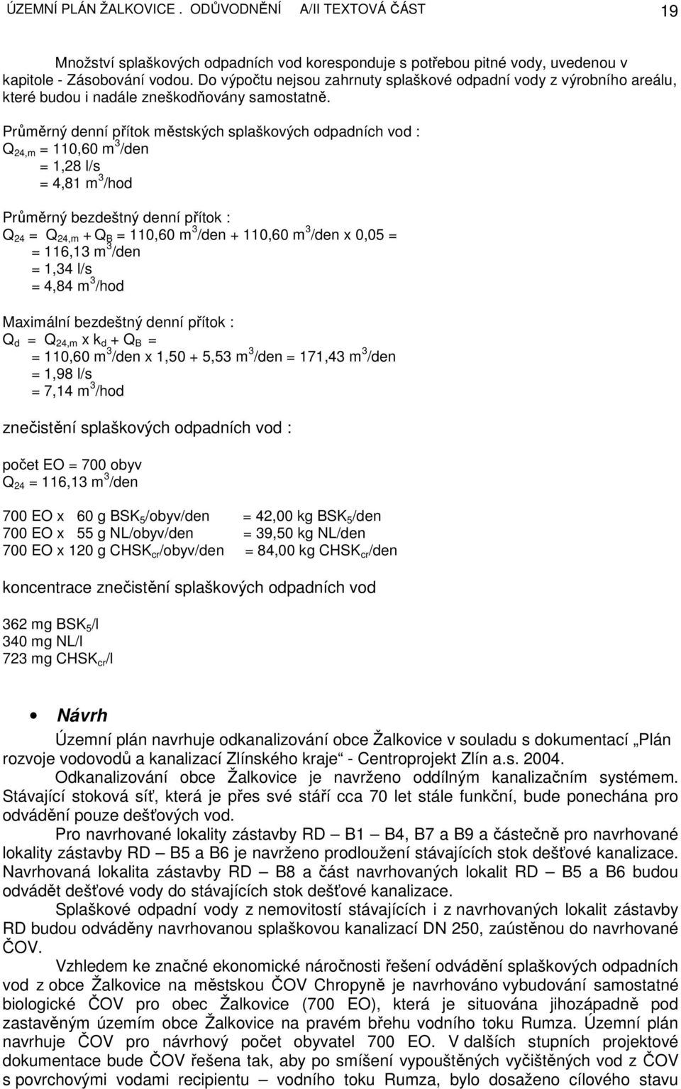 Průměrný denní přítok městských splaškových odpadních vod : Q 24,m = 110,60 m 3 /den = 1,28 l/s = 4,81 m 3 /hod Průměrný bezdeštný denní přítok : Q 24 = Q 24,m + Q B = 110,60 m 3 /den + 110,60 m 3