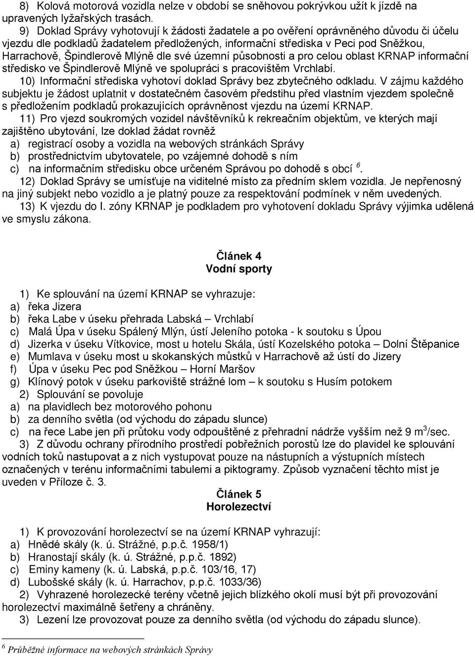 Mlýně dle své územní působnosti a pro celou oblast KRNAP informační středisko ve Špindlerově Mlýně ve spolupráci s pracovištěm Vrchlabí.