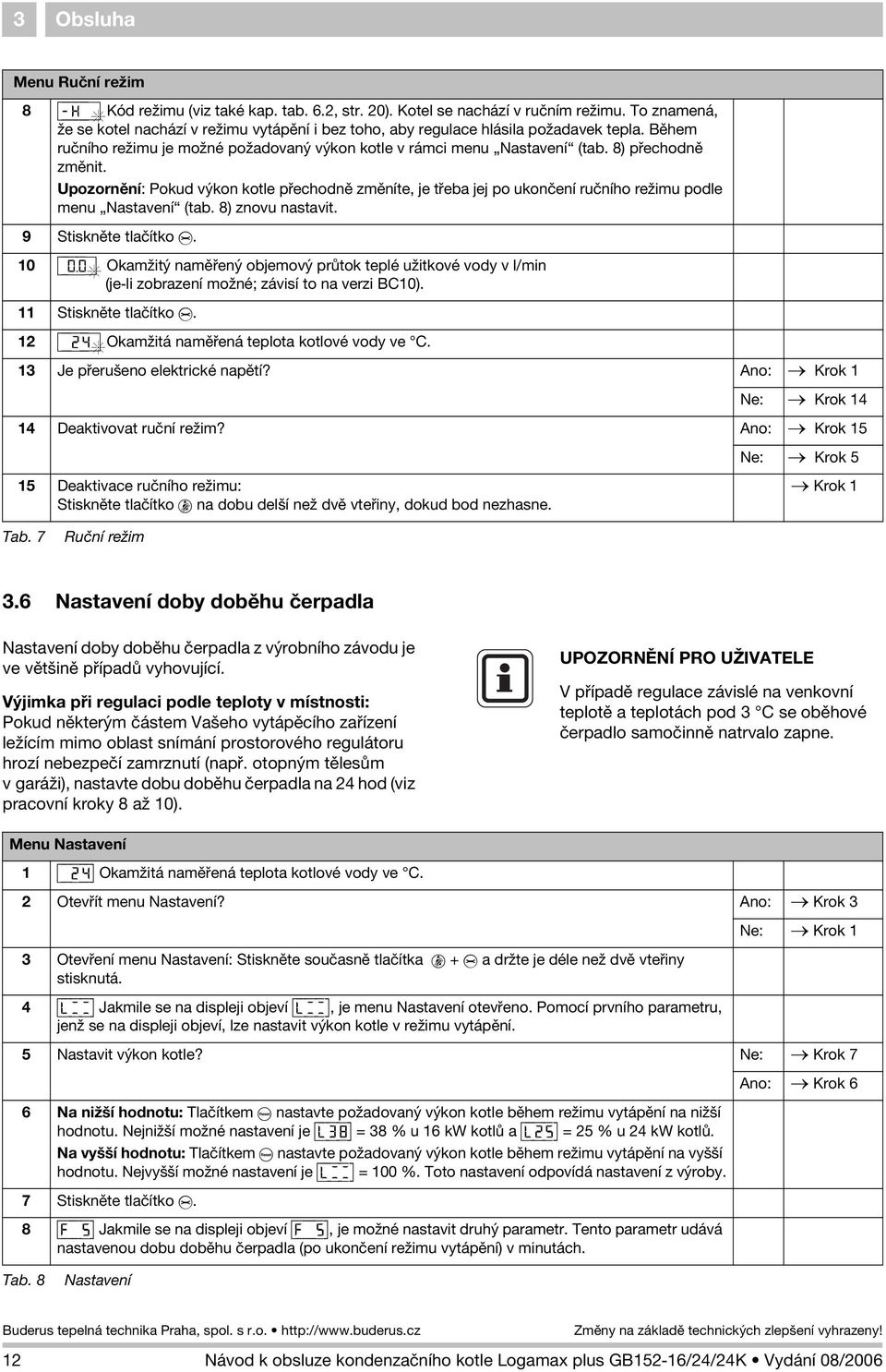 8) pøechodnì zmìnit. Upozornìní: Pokud výkon kotle pøechodnì zmìníte, je tøeba jej po ukonèení ruèního re imu podle menu Nastavení (tab. 8) znovu nastavit. 9 Stisknìte tlaèítko e. 0 [\0.