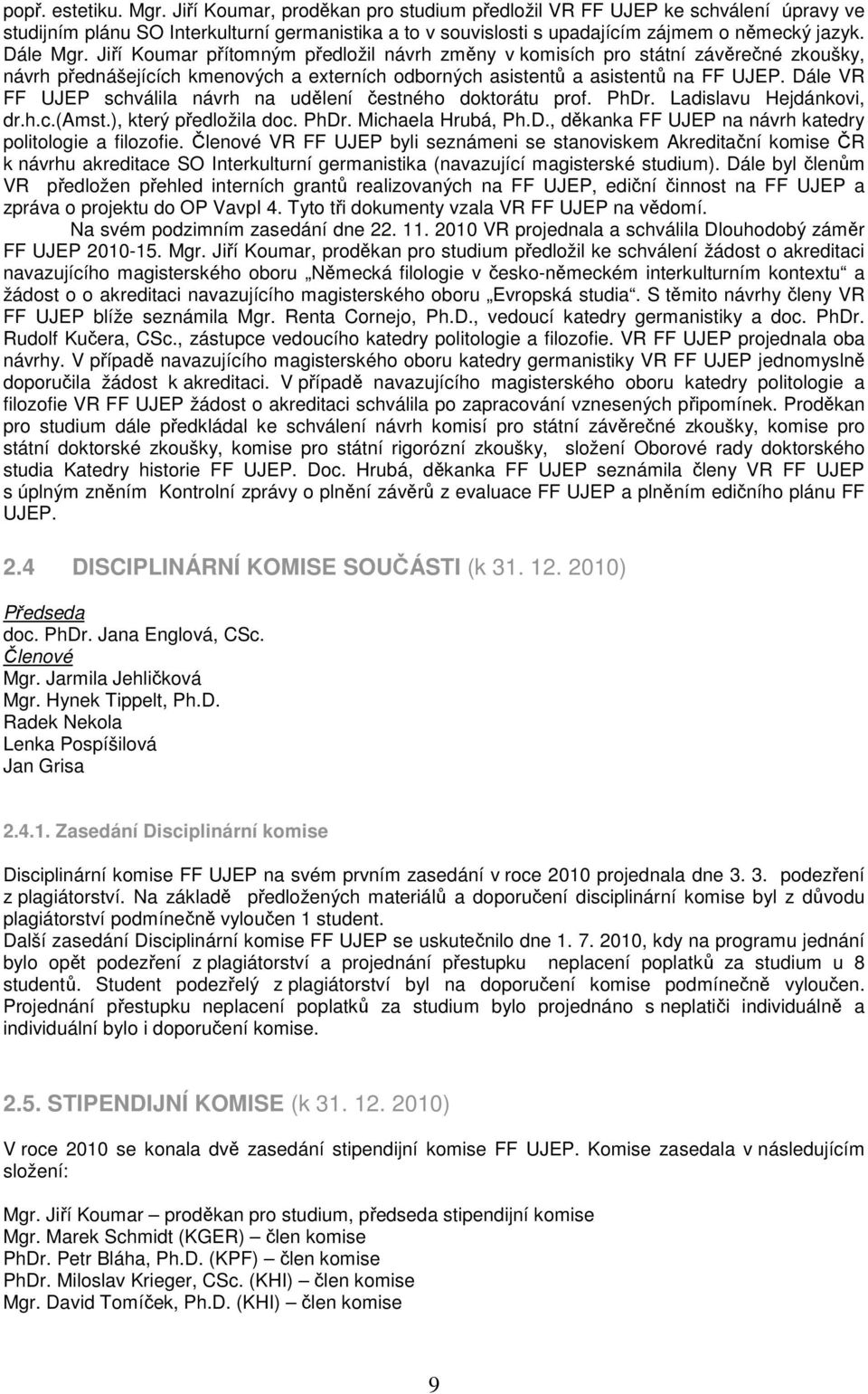 Dále VR FF UJEP schválila návrh na udělení čestného doktorátu prof. PhDr. Ladislavu Hejdánkovi, dr.h.c.(amst.), který předložila doc. PhDr. Michaela Hrubá, Ph.D., děkanka FF UJEP na návrh katedry politologie a filozofie.