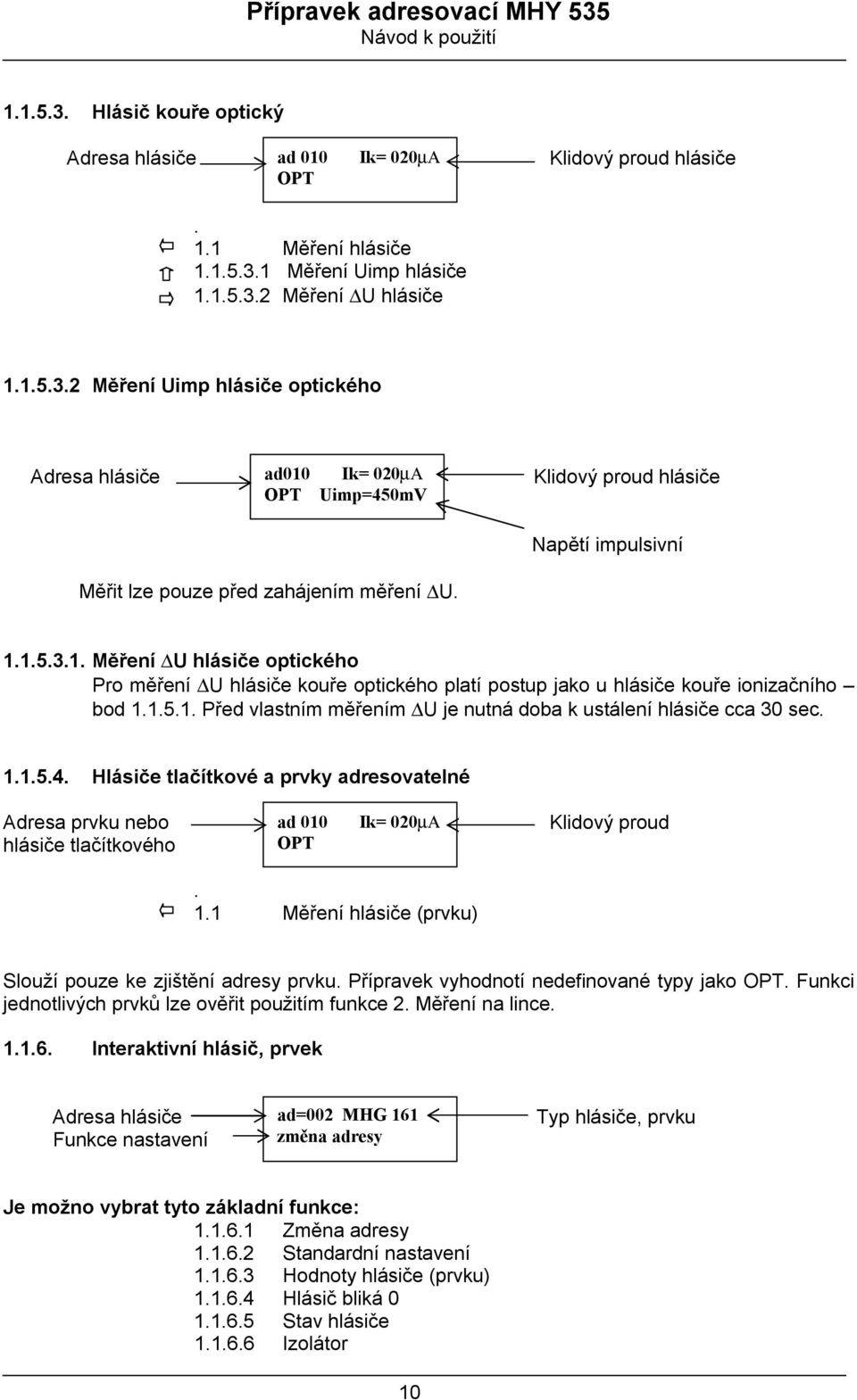 1.1.5.4. Hlásiče tlačítkové a prvky adresovatelné Adresa prvku nebo hlásiče tlačítkového ad 010 OPT Ik= 020mA Klidový proud. (prvku) Slouží pouze ke zjištění adresy prvku.