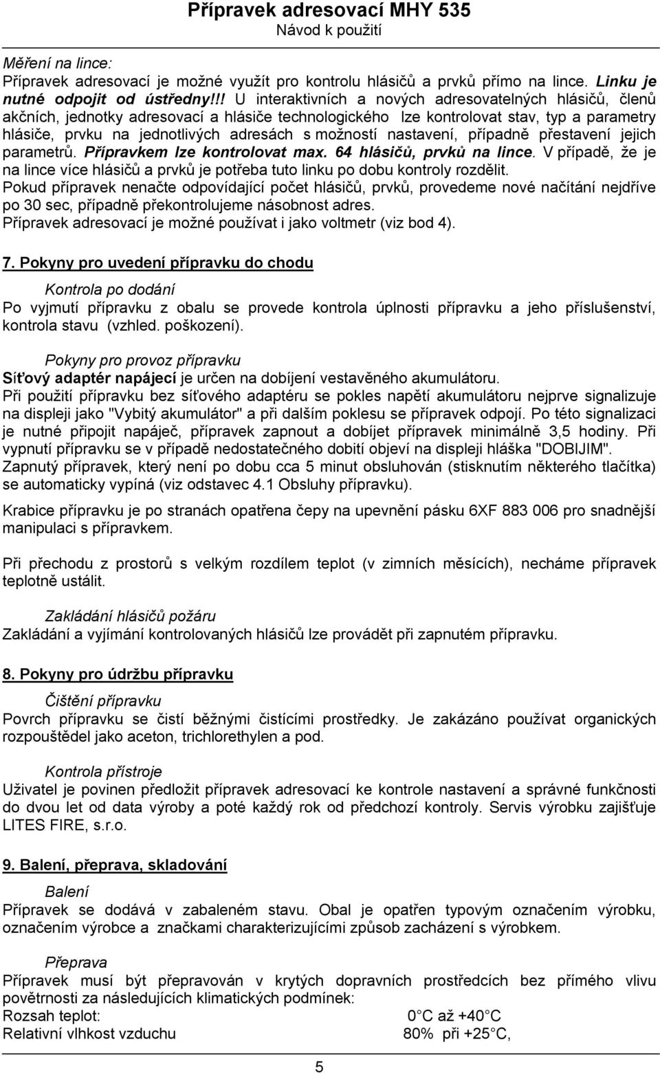 možností nastavení, případně přestavení jejich parametrů. Přípravkem lze kontrolovat max. 64 hlásičů, prvků na lince.