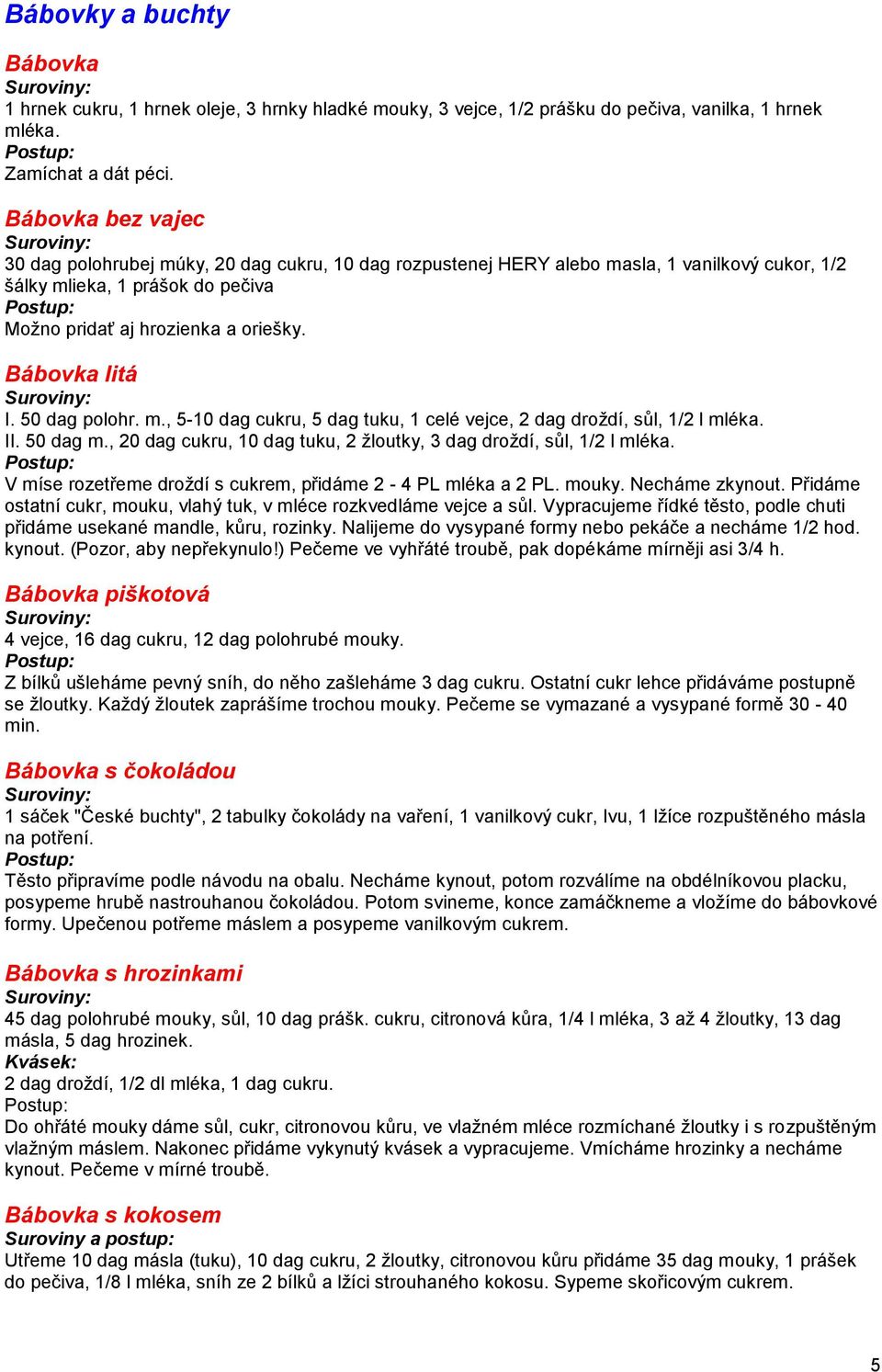 Bábovka litá I. 50 dag polohr. m., 5-10 dag cukru, 5 dag tuku, 1 celé vejce, 2 dag droždí, sůl, 1/2 l mléka. II. 50 dag m., 20 dag cukru, 10 dag tuku, 2 žloutky, 3 dag droždí, sůl, 1/2 l mléka.