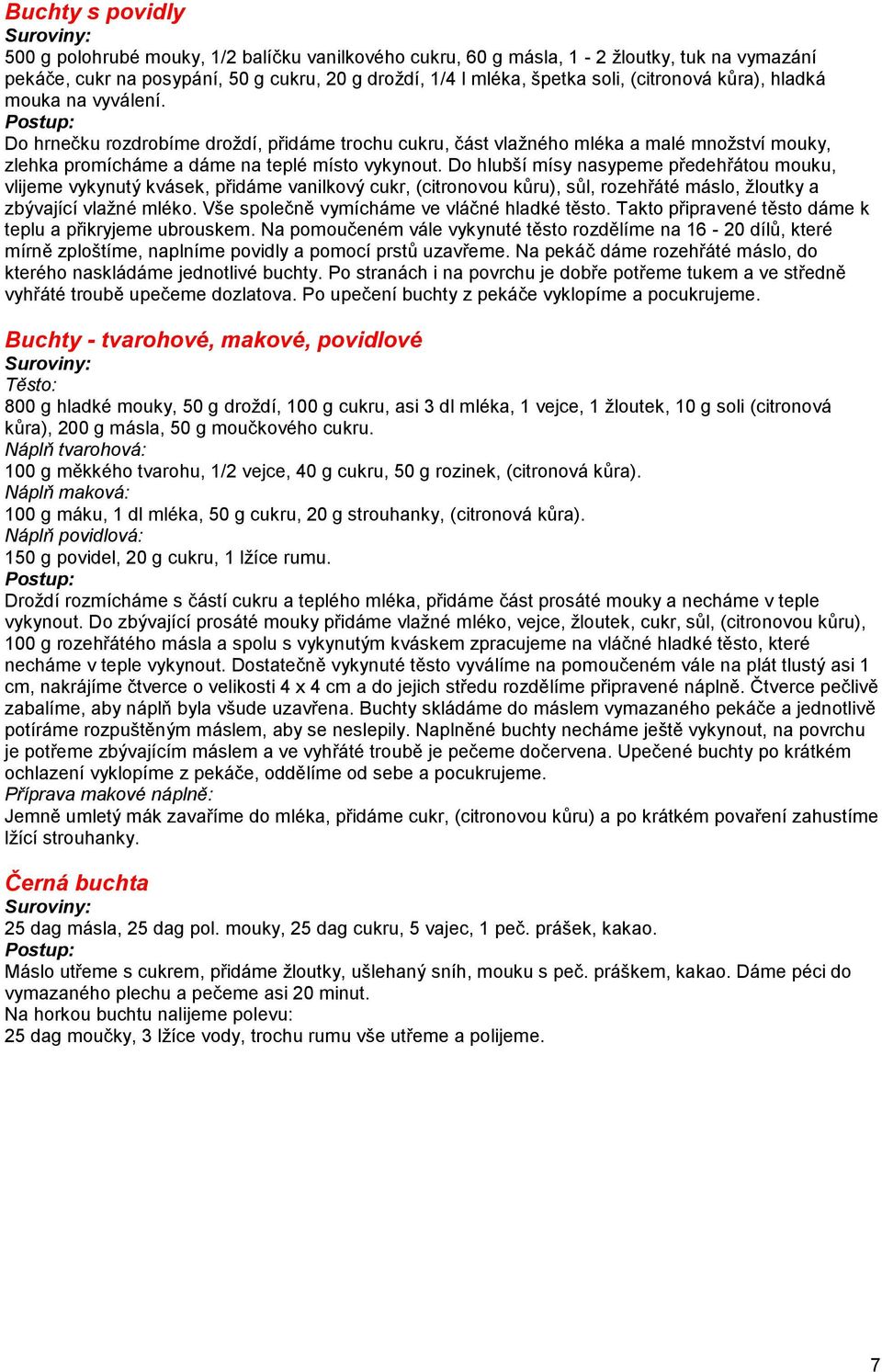 Do hlubší mísy nasypeme předehřátou mouku, vlijeme vykynutý kvásek, přidáme vanilkový cukr, (citronovou kůru), sůl, rozehřáté máslo, žloutky a zbývající vlažné mléko.