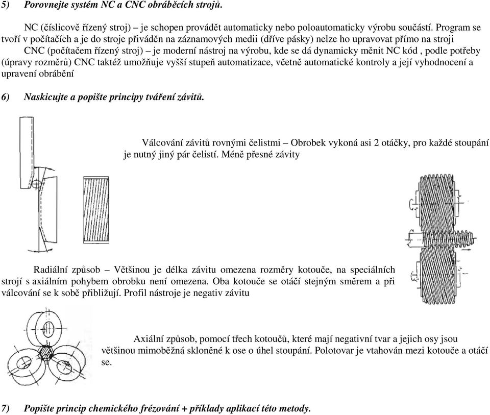 dynamicky měnit NC kód, podle potřeby (úpravy rozměrů) CNC taktéž umožňuje vyšší stupeň automatizace, včetně automatické kontroly a její vyhodnocení a upravení obrábění 6) Naskicujte a popište