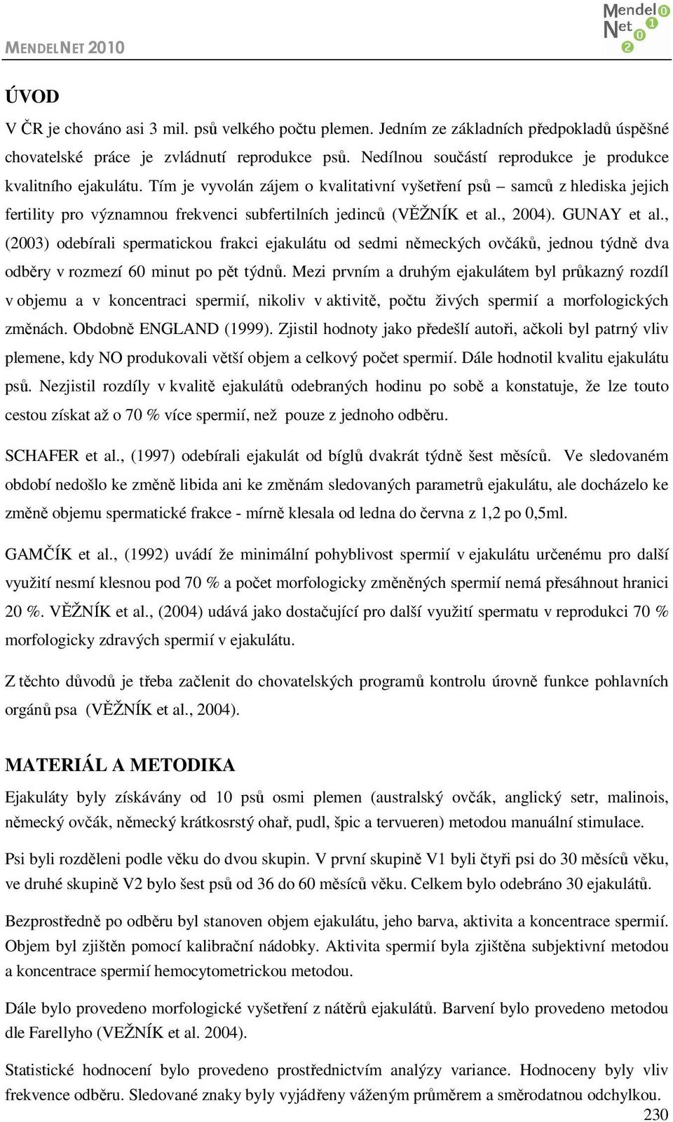 Tím je vyvolán zájem o kvalitativní vyšetření psů samců z hlediska jejich fertility pro významnou frekvenci subfertilních jedinců (VĚŽNÍK et al., 2004). GUNAY et al.