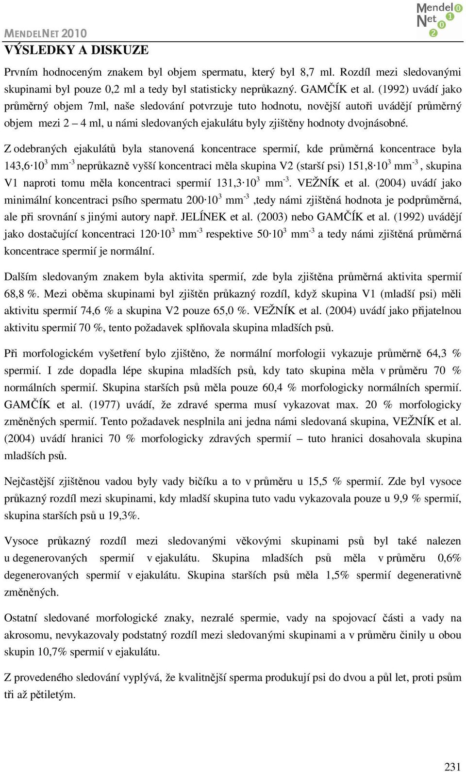 Z odebraných ejakulátů byla stanovená koncentrace spermií, kde průměrná koncentrace byla 143,6 10 3 mm -3 neprůkazně vyšší koncentraci měla skupina V2 (starší psi) 151,8 10 3 mm -3, skupina V1