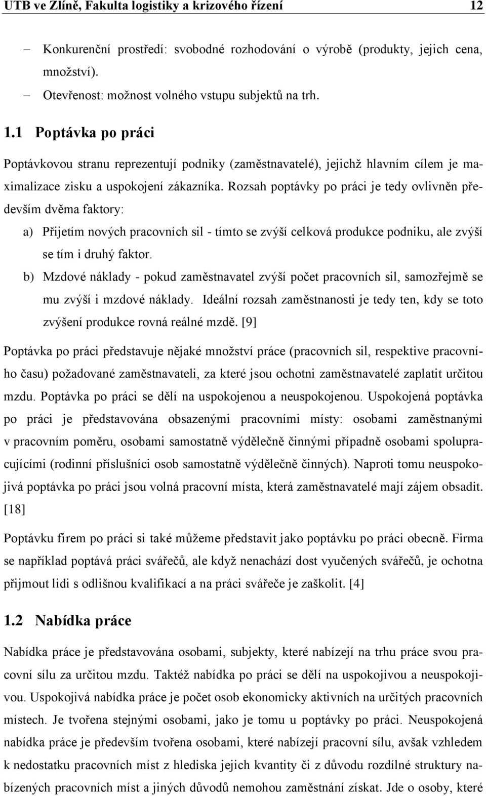 b) Mzdové náklady - pokud zaměstnavatel zvýší počet pracovních sil, samozřejmě se mu zvýší i mzdové náklady. Ideální rozsah zaměstnanosti je tedy ten, kdy se toto zvýšení produkce rovná reálné mzdě.