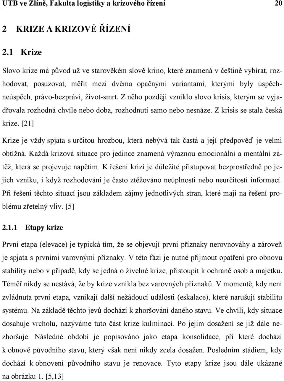 ţivot-smrt. Z něho později vzniklo slovo krisis, kterým se vyjadřovala rozhodná chvíle nebo doba, rozhodnutí samo nebo nesnáze. Z krisis se stala česká krize.