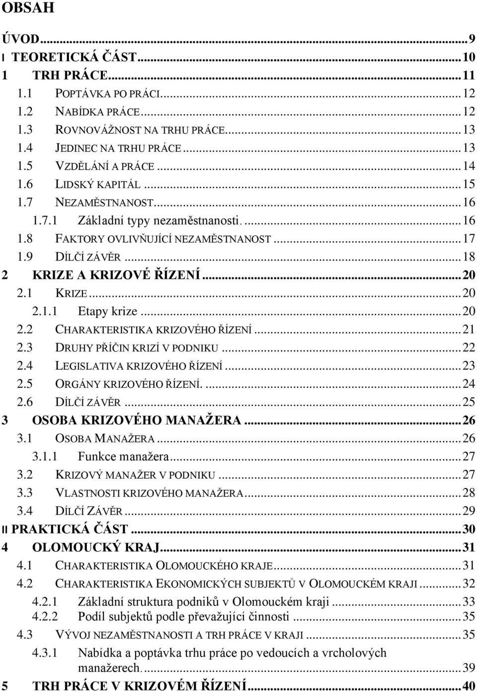 1 KRIZE... 20 2.1.1 Etapy krize... 20 2.2 CHARAKTERISTIKA KRIZOVÉHO ŘÍZENÍ... 21 2.3 DRUHY PŘÍČIN KRIZÍ V PODNIKU... 22 2.4 LEGISLATIVA KRIZOVÉHO ŘÍZENÍ... 23 2.5 ORGÁNY KRIZOVÉHO ŘÍZENÍ.... 24 2.