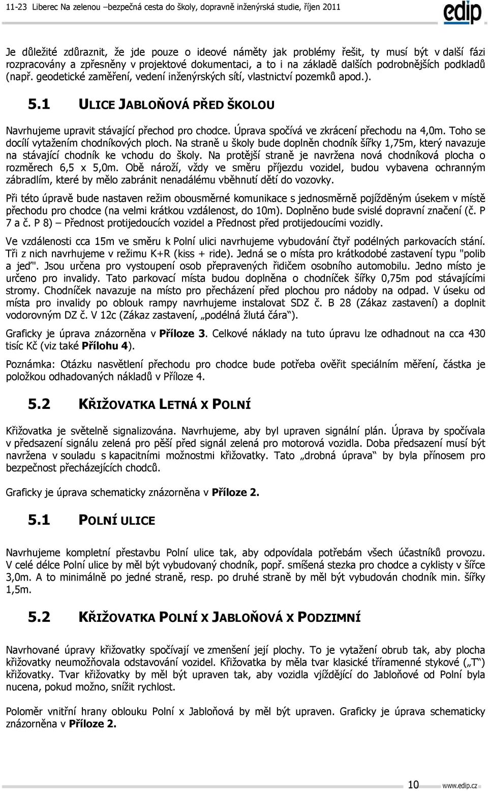 Úprava spočívá ve zkrácení přechodu na 4,0m. Toho se docílí vytažením chodníkových ploch. Na straně u školy bude doplněn chodník šířky 1,75m, který navazuje na stávající chodník ke vchodu do školy.