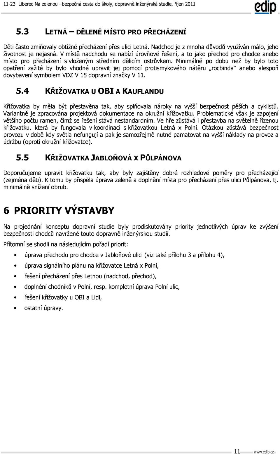 Minimálně po dobu než by bylo toto opatření zažité by bylo vhodné upravit jej pomocí protismykového nátěru rocbinda anebo alespoň dovybavení symbolem VDZ V 15 dopravní značky V 11. 5.