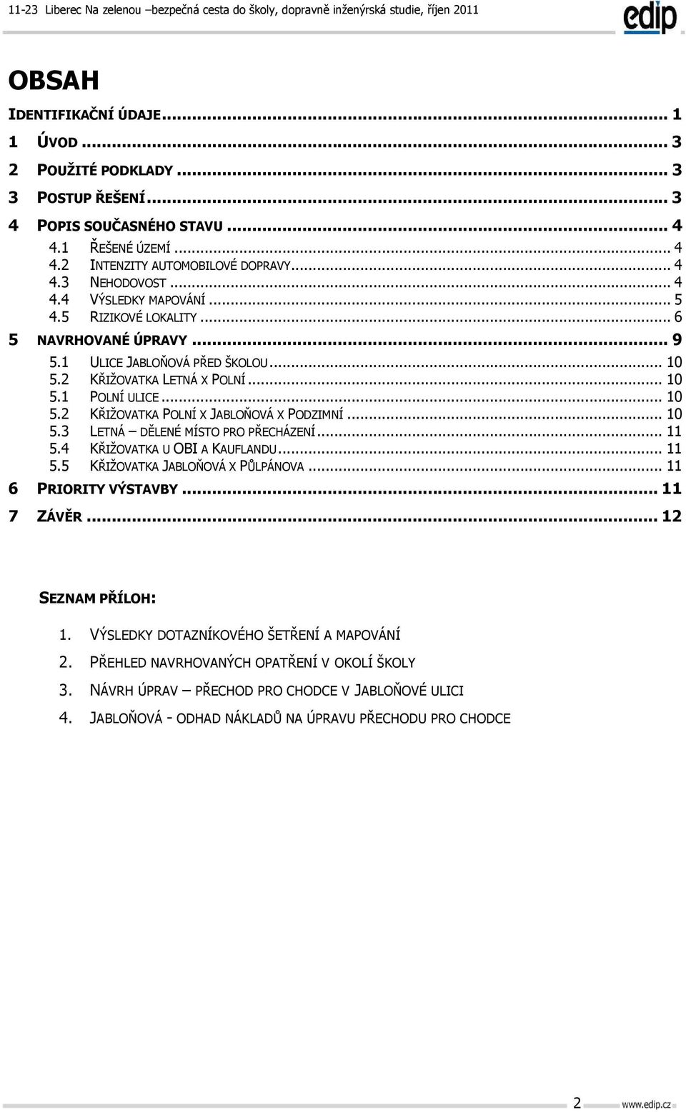 3 KŘIŽOVATKA POLNÍ X JABLOŇOVÁ X PODZIMNÍ... 10 LETNÁ DĚLENÉ MÍSTO PRO PŘECHÁZENÍ... 11 5.4 KŘIŽOVATKA U OBI A KAUFLANDU... 11 5.5 KŘIŽOVATKA JABLOŇOVÁ X PŮLPÁNOVA... 11 6 PRIORITY VÝSTAVBY.